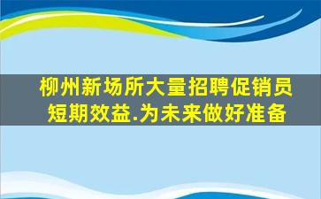 柳州新场所大量招聘促销员短期效益.为未来做好准备